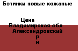 Ботинки новые кожаные › Цена ­ 3 000 - Владимирская обл., Александровский р-н, Александров г. Одежда, обувь и аксессуары » Женская одежда и обувь   . Владимирская обл.